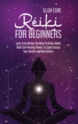 Reiki for Beginners : Learn Everything You Need to Know About Reiki Self-Healing Power to Supercharge Your Health and Heal Others - Book