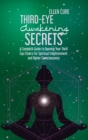 Third Eye Awakening Secrets : A Complete Guide to Opening Your Third Eye Chakra for Spiritual Enlightenment and Higher Consciousness - Book