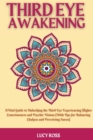 Third Eye Awakening : A Vital Guide to Unlocking the Third Eye Experiencing Higher Consciousness and Psychic Visions [With Tips for Balancing Chakras and Perceiving Auras] - Book