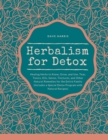 Herbalism for Detox : Healing Herbs to Know, Grow, and Use. Teas, Tonics, Oils, Salves, Tinctures, and Other Natural Remedies for the Entire Family (Includes a Special Detox Program with Natural Recip - Book