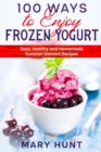 100 Ways to Enjoy Frozen Yogurt : Easy, Healthy and Homemade Summer Dessert Recipes - Book