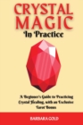 Crystal Magic in Practice : A Beginner's Guide to Practicing Crystal Healing, with an Exclusive Tarot Bonus - Book