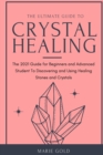 The Ultimate Guide to Crystal Healing : The 2021 Guide for Beginners and Advanced Student To Discovering and Using Healing Stones and Crystals - Book