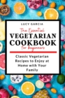 The Essential Vegetarian Cookbook for Beginners : Classic Vegetarian Recipes to Enjoy at Home with Your Family - Book