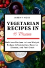 Vegetarian Recipes in 15 Minutes : Delicious Recipes to Lose Weight, Reduce Inflammation, Reverse Disease, and Feel Great - Book