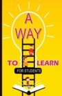 A Way To Learn For Students : 51 Components of Learning to Improve Study Skills & Achieve Academic Success - Book