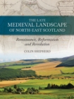 The Late Medieval Landscape of North-east Scotland : Renaissance, Reformation and Revolution - eBook