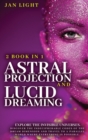 Astral Projection and Lucid Dreaming : 2 Book in 1 Explore the Invisible Universes. Discover the Indecipherable Codes of the Dream Dimension and Travel to a Parallel World Where Everything Is Possible - Book