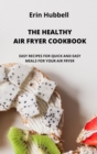 The Healthy Air Fryer Cookbook : Easy Recipes for Quick and Easy Meals for Your Air Fryer. - Book