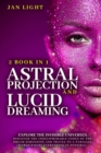 Astral Projection and Lucid Dreaming Explore the Invisible Universes : 2 Book in 1 . Discover the Indecipherable Codes of the Dream Dimension and Travel to a Parallel World Where Everything Is Possibl - Book