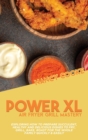 Power XL Air Fryer Grill Mastery : Exploring How To Prepare Succulent, Healthy And Delicious Dishes To Fry, Grill, Bake, Roast For The Whole Family Quickly & Easily - Book