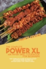 The Complete Power XL Air Fryer Grill Cookbook For Beginners : The Complete Guide To Quick & Easy Air Fryer Oven Recipes To Effortlessly Fry, Bake & Grill - Book