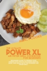 The Ultimate Power XL Air Fryer Grill Cookbook For Beginners : Beginners Guide To Impress Your Friends With Mouth-Watering Roasts, Bake, And Meals With The Power XL Air Fryer Grill - Book