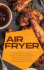Air Fryer Cookbook for Beginners : A Simplified Guide to Delicious, Healthy and Easy Recipes for Air Frying, Baking, Roasting, And Grilling with Your Air Fryer - Book