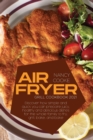 Air Fryer Grill Cookbook 2021 : Discover How Simple and Quick You Can Prepare Juicy, Healthy And Delicious Dishes For The Whole Family To Fry, Grill, Bake, and Bake - Book