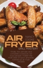 Air Fryer Grill Mastery : Finally, The Ultimate And Complete Cookbook, For Busy People, Master The Main Skills Of Quick And Easy Barbecue Air Fryer Recipes - Book