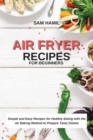 Air Fryer Recipes for Beginners : Simple and Easy Recipes for Healthy Eating with the Air Baking Method to Prepare Tasty Dishes - Book