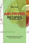 Air Fryer Recipes for Beginners : Appetizing Recipes For Air Cooking Of Easy And Quick Dishes - Book