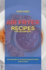 Air Fryer Recipes for Beginners : Easy Recipes for Cooking Exquisite Dishes with Air Fryer - Book