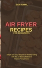 Air Fryer Recipes for Beginners : Simple and Easy Recipes for Healthy Eating with the Air Baking Method to Prepare Tasty Dishes - Book