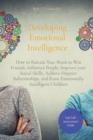 Developing Emotional Intelligence : How to Retrain Your Brain to Win Friends, Influence People, Improve your Social Skills, Achieve Happier Relationships, and Raise Emotionally Intelligent Children - Book