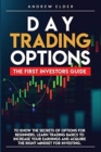 Day Trading Options : The First Investors Guide to Know the Secrets of Options for Beginners. Learn Trading Basics to Increase Your Earnings and Acquire the Right Mindset for Investing. - Book
