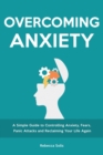Overcoming Anxiety : A Simple Guide to Controlling Anxiety, Fears, Panic Attacks and Reclaiming Your Life Again - Book