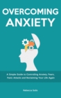 Overcoming Anxiety : A Simple Guide to Controlling Anxiety, Fears, Panic Attacks and Reclaiming Your Life Again - Book
