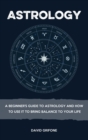 Astrology : A Beginner's Guide To Astrology And How To Use It To Bring Balance To Your Life - Book