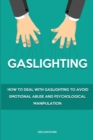 Gaslighting : How to Deal With Gaslighting to Avoid Emotional Abuse and Psychological Manipulation - Book