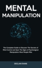 Mental Manipulation : The Complete Guide to Discover The Secrets of Mind Control and Spot The Signs of Psychological Manipulation Most People Miss - Book