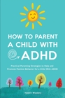 How to Parent a Child With ADHD : Practical Parenting Strategies to Help and Promote Positive Behavior for a Child With ADHD - Book