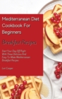 Mediterranean Diet Cookbook For Beginners Breakfast Recipes : Start Your Day Off Right With These Delicious And Easy-To-Make Mediterranean Breakfast Recipes - Book