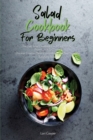 Salad Cookbook For Beginners : The Best Salad Cookbook For A Healthy Diet From Lunch To Dinner. Discover Creative Flavor Combinations For Nutritious And Satisfying Meals - Book
