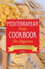 Mediterranean Pasta Cookbook For Beginners : Typical Dishes Of The Mediterranean Culture Made Of Pasta, Rice And Cereals - Book