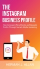 The Instagram Business Profile : How to Acquire New Clients and Upgrade Profits Through Socials Media Marketing - Book