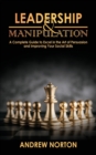 Leadership & Manipulation : A Complete Guide to Excel in the Art of Persuasion and Improving Your Social Skills - Book