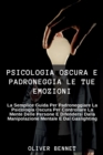 Psicologia Oscura e Padroneggia le Tue Emozioni : La semplice guida per padroneggiare la psicologia oscura per controllare la mente delle persone e difendersi dalla manipolazione mentale e dal Gasligh - Book