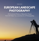 European Landscape Photography : 43 Emotional Photos of Beautiful Places That Will Make You Love the Art of Photography - Book