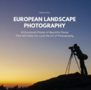 European Landscape Photography : 43 Emotional Photos of Beautiful Places That Will Make You Love the Art of Photography - Book