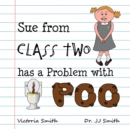 Sue From Class Two Has A Problem with Poo : The hilarious rhyming picture book that cleverly encourages children to use school toilets - Book