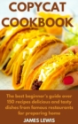 Copycat Cookbook : The best beginner's guide over 150 recipes delicious and tasty dishes from famous restaurants for preparing home - Book
