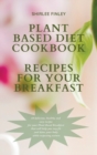 Plant Based Diet Cookbook - Recipes for Your Breakfast : 60 delicious, healthy and easy recipes for your Plant Based Breakfast that will help you stay fit and detox your body while respecting nature - Book