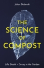 The Science of Compost : Life, Death and Decay in the Garden - Book