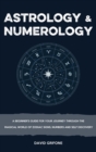 Astrology & Numerology : A Beginner's Guide for Your Journey Through The Magical World of Zodiac Signs, Numbers and Self Discovery - Book