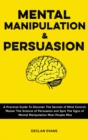 Mental Manipulation and Persuasion : A Practical Guide To Discover The Secrets of Mind Control, Master The Science of Persuasion and Spot The Signs of Mental Manipulation Most People Miss - Book