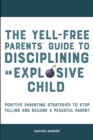 The Yell-Free Parents' Guide to Disciplining an Explosive Child : Positive Parenting Strategies to Stop Yelling and Become a Peaceful Parent - Book