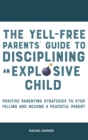 The Yell-Free Parents' Guide to Disciplining an Explosive Child : Positive Parenting Strategies to Stop Yelling and Become a Peaceful Parent - Book