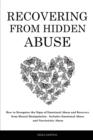 Recovering From Hidden Abuse : How to Recognize the Signs of Emotional Abuse and Recovery from Mental Manipulation - Includes Emotional Abuse and Narcissistic Abuse - Book