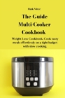 The Guide Multi-Cooker Cookbook : Weight Loss Cookbook. Cook tasty meals effortlessly on a tight budget with slow cooking. - Book